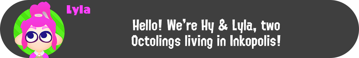 A dialog from Lyla that says "Hello! We're Hy & Lyla, two Octolings living in Inkopolis!"